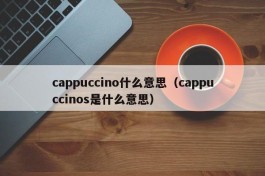 cappuccino什么意思（cappuccinos是什么意思）