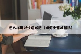 怎么样可以快速减肥（如何快速减脂肪）