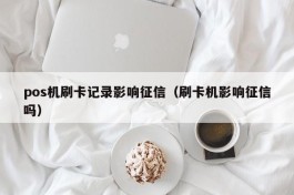 pos机刷卡记录影响征信（刷卡机影响征信吗）