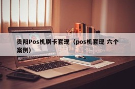 贵阳Pos机刷卡套现（pos机套现 六个案例）