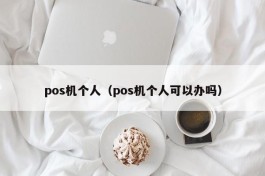 pos机个人（pos机个人可以办吗）