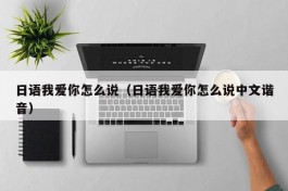 日语我爱你怎么说（日语我爱你怎么说中文谐音）