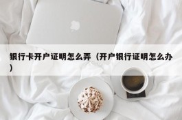 银行卡开户证明怎么弄（开户银行证明怎么办）