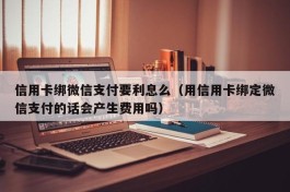 信用卡绑微信支付要利息么（用信用卡绑定微信支付的话会产生费用吗）