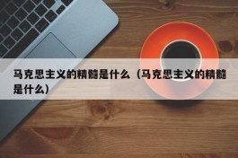 马克思主义的精髓是什么（马克思主义的精髓是什么）