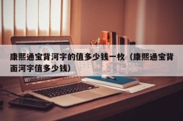 康熙通宝背河字的值多少钱一枚（康熙通宝背面河字值多少钱）
