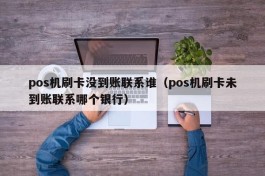 pos机刷卡没到账联系谁（pos机刷卡未到账联系哪个银行）