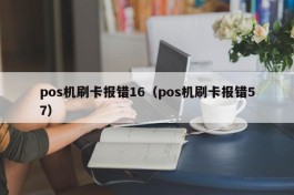 pos机刷卡报错16（pos机刷卡报错57）