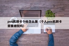 pos机刷卡个税怎么算（个人pos机刷卡需要缴税吗）