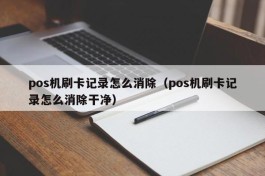 pos机刷卡记录怎么消除（pos机刷卡记录怎么消除干净）