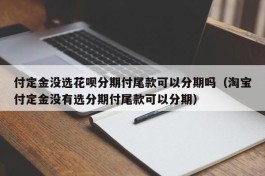 付定金没选花呗分期付尾款可以分期吗（淘宝付定金没有选分期付尾款可以分期）