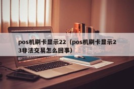 pos机刷卡显示22（pos机刷卡显示23非法交易怎么回事）