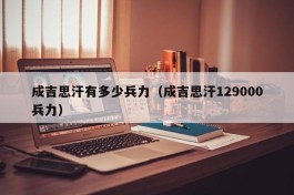 成吉思汗有多少兵力（成吉思汗129000兵力）