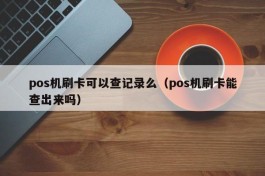 pos机刷卡可以查记录么（pos机刷卡能查出来吗）