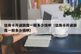 信用卡开通额度一般多少钱啊（信用卡开通额度一般多少钱啊）