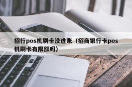 招行pos机刷卡没进账（招商银行卡pos机刷卡有限额吗）