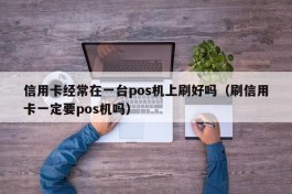 信用卡经常在一台pos机上刷好吗（刷信用卡一定要pos机吗）