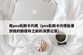 用pos机刷卡代理（pos机刷卡代理能看到我的额度和之前的消费记录）