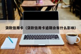 贷款信用卡（贷款信用卡逾期会有什么影响）