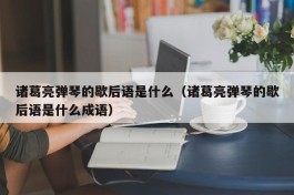 诸葛亮弹琴的歇后语是什么（诸葛亮弹琴的歇后语是什么成语）