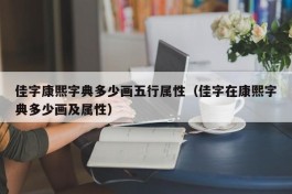 佳字康熙字典多少画五行属性（佳字在康熙字典多少画及属性）