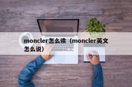 moncler怎么读（moncler英文怎么说）