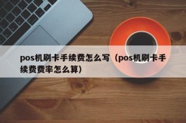 pos机刷卡手续费怎么写（pos机刷卡手续费费率怎么算）