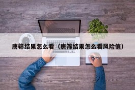 唐筛结果怎么看（唐筛结果怎么看风险值）