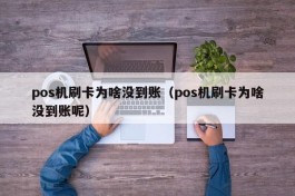 pos机刷卡为啥没到账（pos机刷卡为啥没到账呢）
