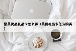 聚美优品礼品卡怎么弄（美团礼品卡怎么购买）