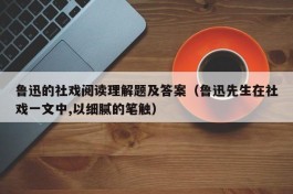 鲁迅的社戏阅读理解题及答案（鲁迅先生在社戏一文中,以细腻的笔触）