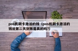 pos机刷卡激活的钱（pos机刷卡激活的钱说第二天到账是真的吗?）