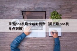 周五pos机刷卡啥时到账（周五刷pos机几点到账）