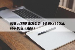 长安cs35歌曲怎么弄（长安cs35怎么和手机音乐连接）