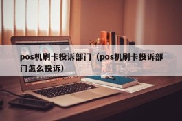 pos机刷卡投诉部门（pos机刷卡投诉部门怎么投诉）