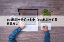 pos机刷卡他们挣多少（pos机刷卡的费用是多少）