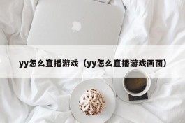 yy怎么直播游戏（yy怎么直播游戏画面）