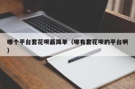哪个平台套花呗最简单（哪有套花呗的平台啊）