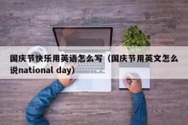 国庆节快乐用英语怎么写（国庆节用英文怎么说national day）