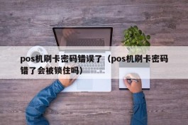 pos机刷卡密码错误了（pos机刷卡密码错了会被锁住吗）