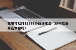 花呗可以打12378协商还本金（花呗能协商还本金吗）