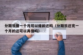 分期乐借一个月可以提前还吗（分期乐还完一个月的还可以再借吗）