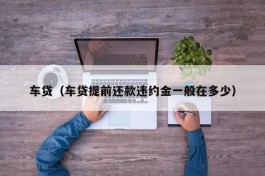 车贷（车贷提前还款违约金一般在多少）