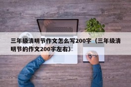 三年级清明节作文怎么写200字（三年级清明节的作文200字左右）