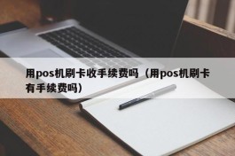 用pos机刷卡收手续费吗（用pos机刷卡有手续费吗）