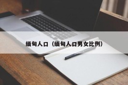 缅甸人口（缅甸人口男女比例）