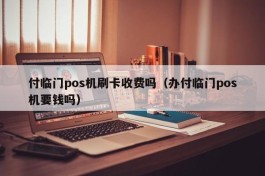 付临门pos机刷卡收费吗（办付临门pos机要钱吗）