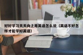 好好学习天天向上用英语怎么说（英语不好怎样才能学好英语）