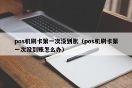 pos机刷卡第一次没到账（pos机刷卡第一次没到账怎么办）