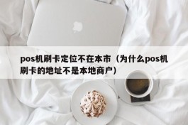 pos机刷卡定位不在本市（为什么pos机刷卡的地址不是本地商户）